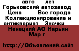 1.1) авто : V лет Горьковский автозавод › Цена ­ 49 - Все города Коллекционирование и антиквариат » Значки   . Ненецкий АО,Нарьян-Мар г.